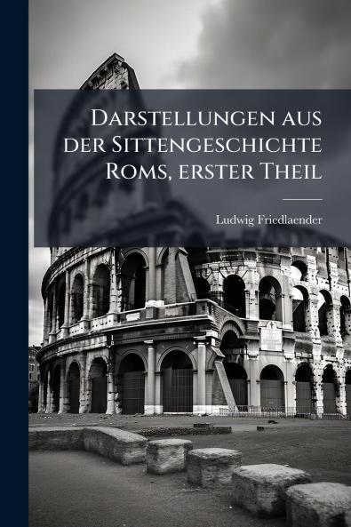 Darstellungen aus der Sittengeschichte Roms erster Theil