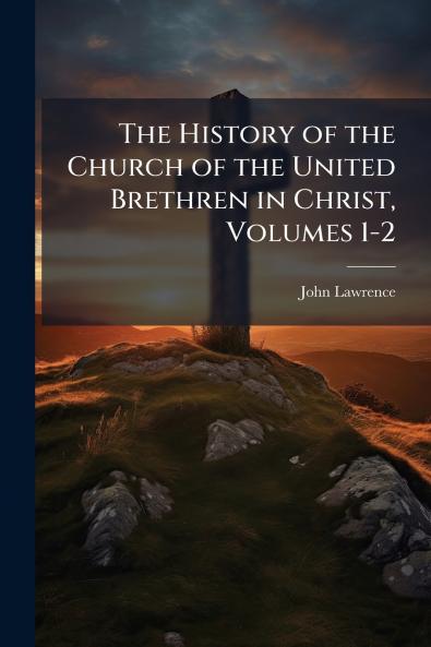 The History of the Church of the United Brethren in Christ Volumes 1-2
