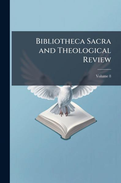 Bibliotheca Sacra and Theological Review; Volume 8