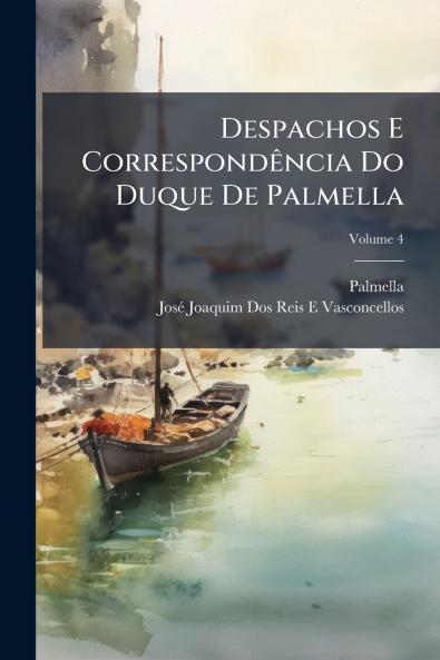 Despachos E Correspondência Do Duque De Palmella; Volume 4