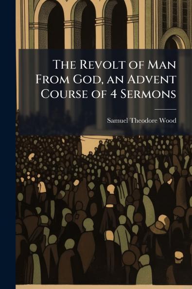 The Revolt of Man From God an Advent Course of 4 Sermons