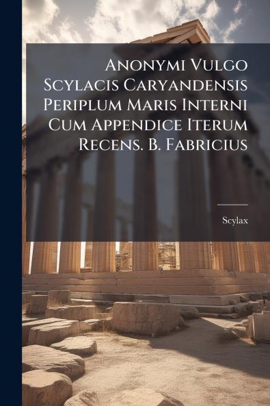 Anonymi Vulgo Scylacis Caryandensis Periplum Maris Interni Cum Appendice Iterum Recens. B. Fabricius