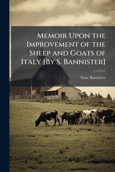 Memoir Upon the Improvement of the Sheep and Goats of Italy [By S. Bannister]