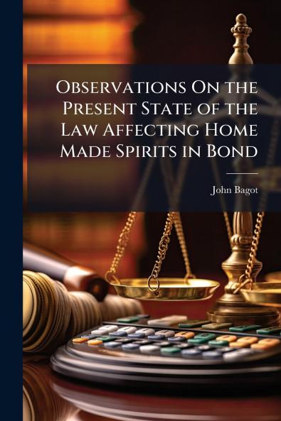 Observations On the Present State of the Law Affecting Home Made Spirits in Bond