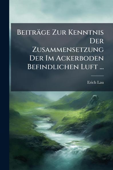 Beiträge Zur Kenntnis Der Zusammensetzung Der Im Ackerboden Befindlichen Luft ...