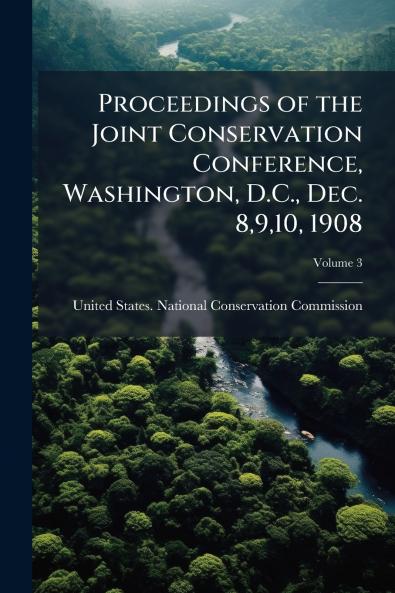 Proceedings of the Joint Conservation Conference Washington D.C. Dec. 8910 1908; Volume 3