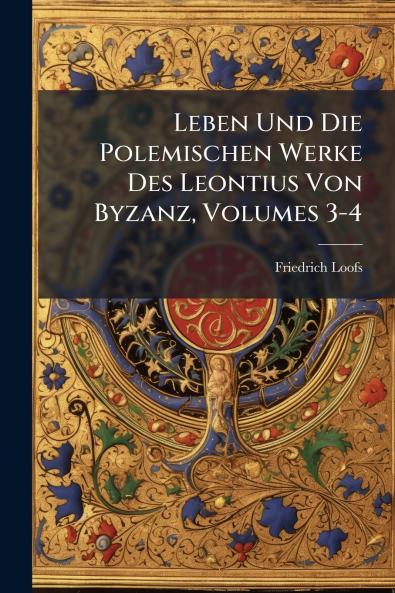 Leben Und Die Polemischen Werke Des Leontius Von Byzanz Volumes 3-4
