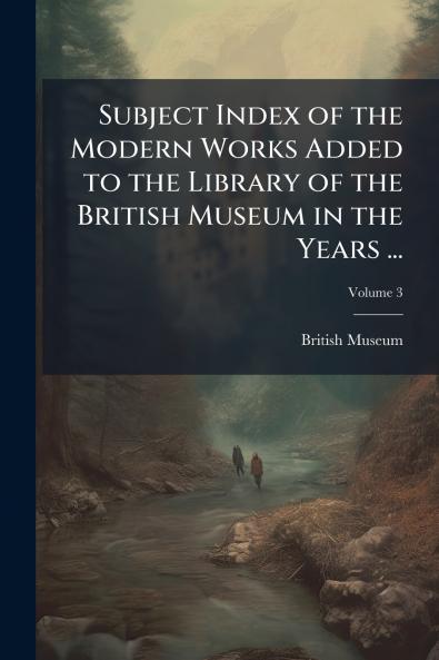 Subject Index of the Modern Works Added to the Library of the British Museum in the Years ...; Volume 3