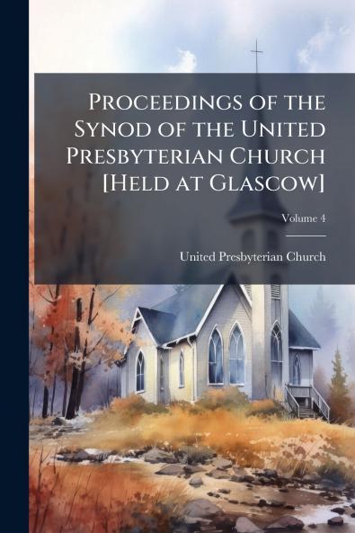 Proceedings of the Synod of the United Presbyterian Church [Held at Glascow]; Volume 4