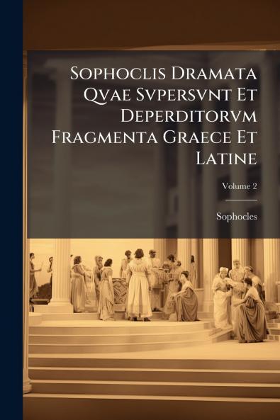 Sophoclis Dramata Qvae Svpersvnt Et Deperditorvm Fragmenta Graece Et Latine