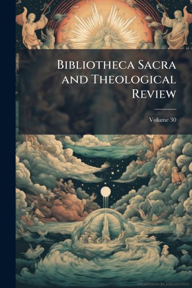 Bibliotheca Sacra and Theological Review; Volume 30