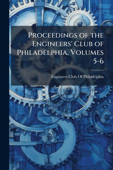 Proceedings of the Engineers' Club of Philadelphia Volumes 5-6