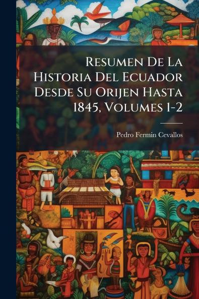 Resumen De La Historia Del Ecuador Desde Su Orijen Hasta 1845 Volumes 1-2