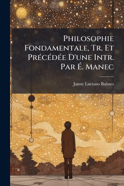 Philosophie Fondamentale Tr. Et Précédée D'une Intr. Par É. Manec