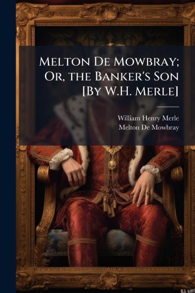 Melton De Mowbray; Or the Banker's Son [By W.H. Merle]