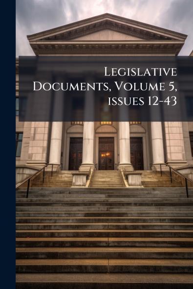 Legislative Documents Volume 5 issues 12-43