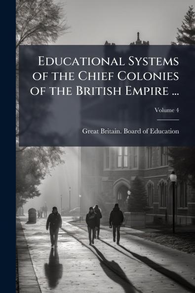 Educational Systems of the Chief Colonies of the British Empire ...; Volume 4