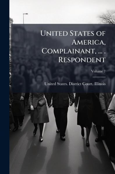 United States of America Complainant ... . Respondent; Volume 7