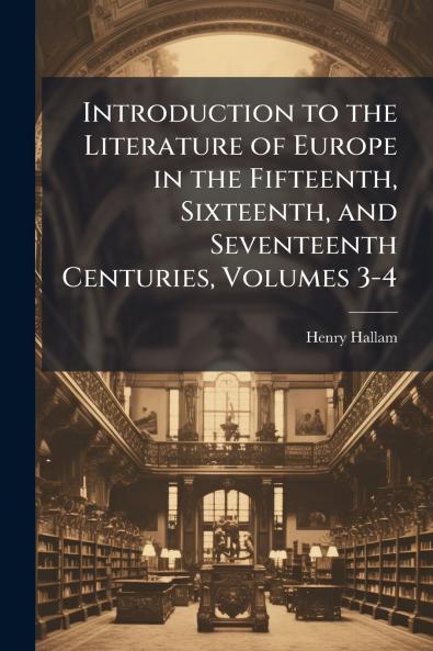 Introduction to the Literature of Europe in the Fifteenth Sixteenth and Seventeenth Centuries Volumes 3-4