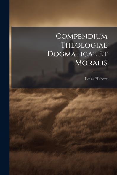 Compendium Theologiae Dogmaticae Et Moralis