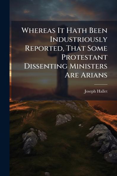 Whereas It Hath Been Industriously Reported That Some Protestant Dissenting Ministers Are Arians