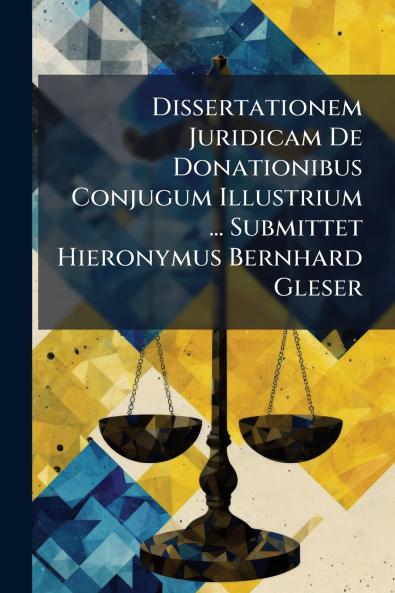Dissertationem Juridicam De Donationibus Conjugum Illustrium ... Submittet Hieronymus Bernhard Gleser