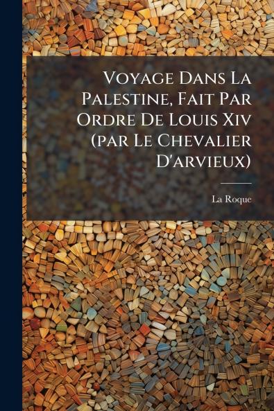 Voyage Dans La Palestine Fait Par Ordre De Louis Xiv (par Le Chevalier D'arvieux)
