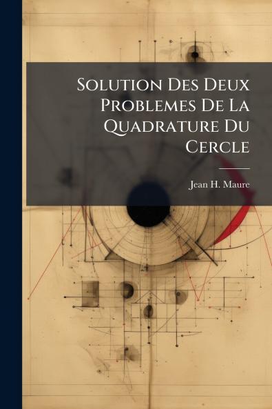 Solution Des Deux Problemes De La Quadrature Du Cercle