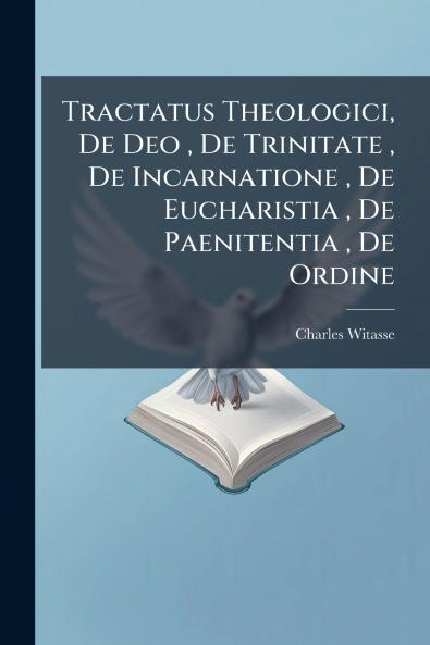 Tractatus Theologici De Deo  De Trinitate  De Incarnatione  De Eucharistia  De Paenitentia  De Ordine
