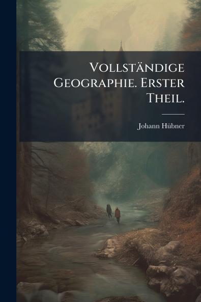 Vollständige Geographie. Erster Theil.