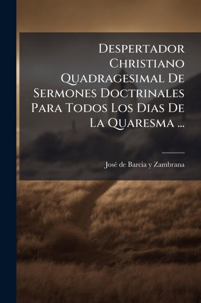 Despertador Christiano Quadragesimal De Sermones Doctrinales Para Todos Los Dias De La Quaresma ...
