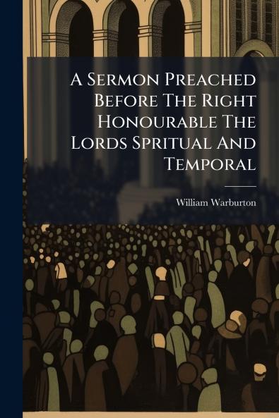 A Sermon Preached Before The Right Honourable The Lords Spritual And Temporal