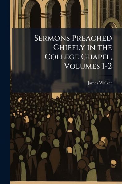 Sermons Preached Chiefly in the College Chapel Volumes 1-2