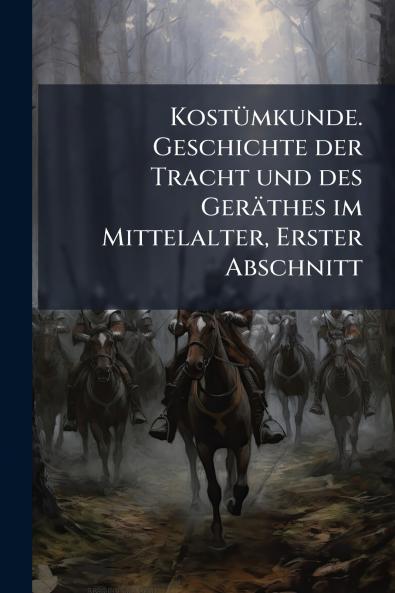 Kostümkunde. Geschichte der Tracht und des Geräthes im Mittelalter Erster Abschnitt
