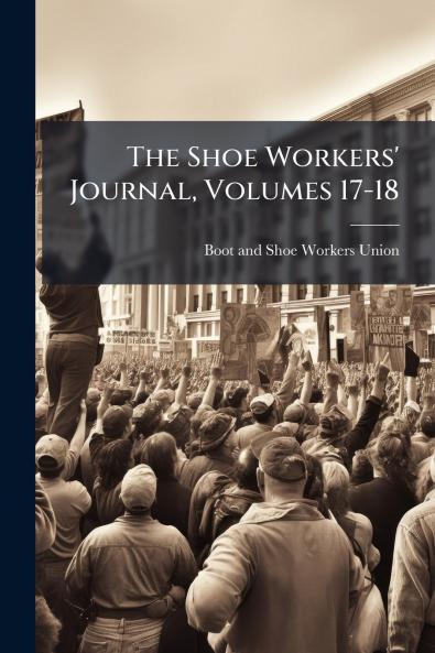 The Shoe Workers' Journal Volumes 17-18