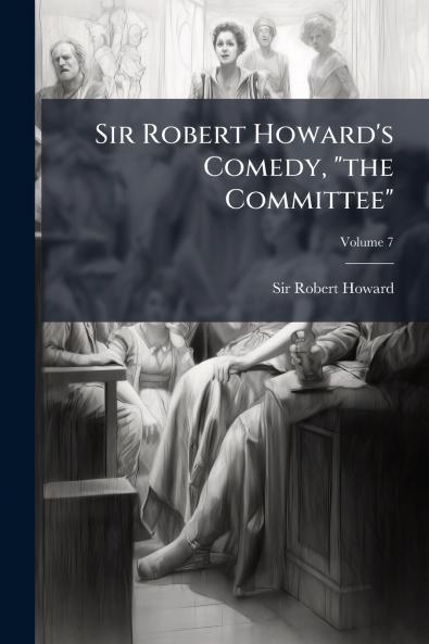 Sir Robert Howard's Comedy the Committee; Volume 7