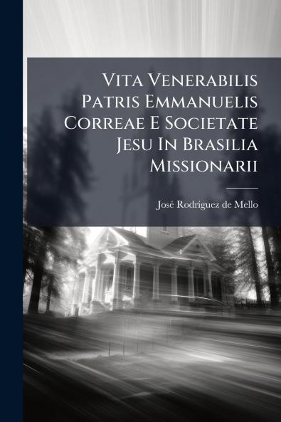 Vita Venerabilis Patris Emmanuelis Correae E Societate Jesu In Brasilia Missionarii