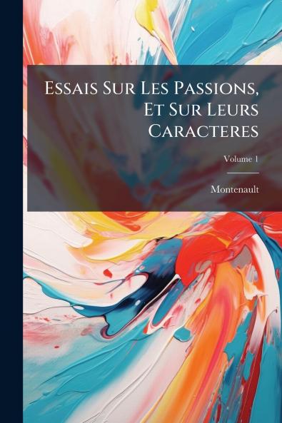 Essais Sur Les Passions Et Sur Leurs Caracteres; Volume 1