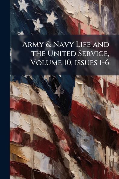 Army & Navy Life and the United Service Volume 10 issues 1-6