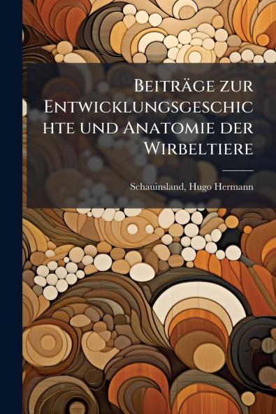 Beiträge zur Entwicklungsgeschichte und Anatomie der Wirbeltiere
