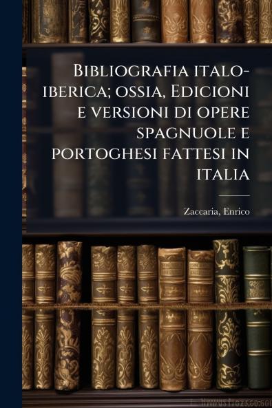 Bibliografia italo-iberica; ossia Edicioni e versioni di opere spagnuole e portoghesi fattesi in italia