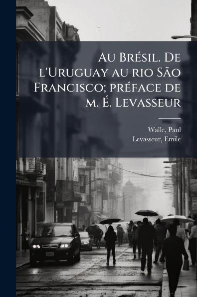 Au Brésil. De l'Uruguay au rio São Francisco; préface de m. É. Levasseur