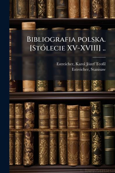 Bibliografia polska. [Stólecie XV-XVIII] ..