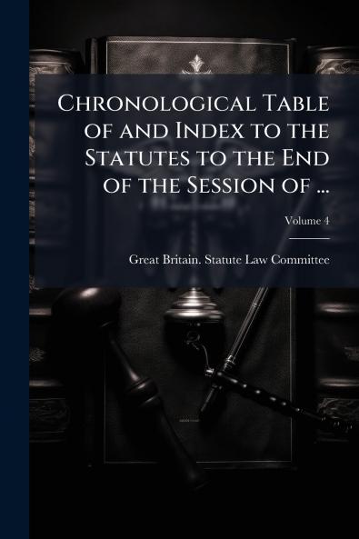 Chronological Table of and Index to the Statutes to the End of the Session of ...; Volume 4