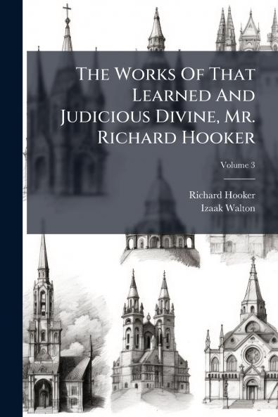 The Works Of That Learned And Judicious Divine Mr. Richard Hooker