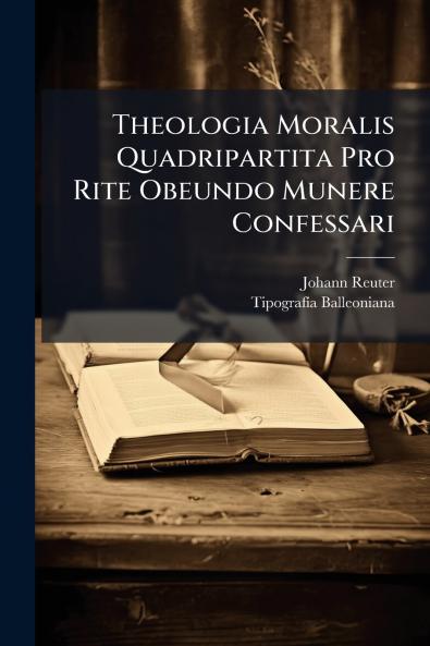 Theologia Moralis Quadripartita Pro Rite Obeundo Munere Confessari