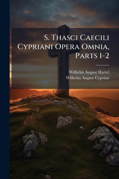 S. Thasci Caecili Cypriani Opera Omnia Parts 1-2