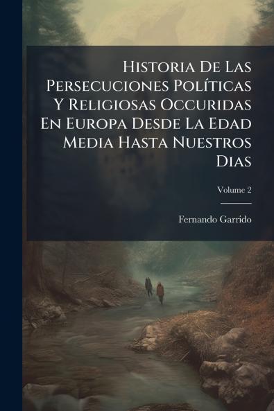 Historia De Las Persecuciones Políticas Y Religiosas Occuridas En Europa Desde La Edad Media Hasta Nuestros Dias