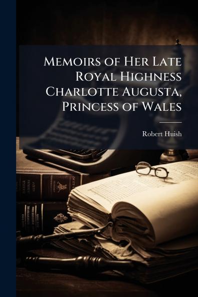 Memoirs of Her Late Royal Highness Charlotte Augusta Princess of Wales