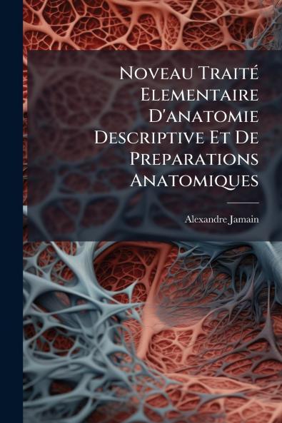 Noveau Traité Elementaire D'anatomie Descriptive Et De Preparations Anatomiques